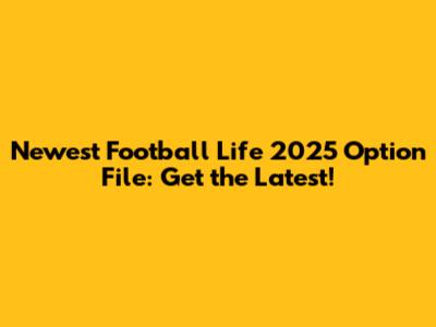 Newest Football Life 2025 Option File: Get the Latest!