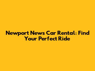 Newport News Car Rental: Find Your Perfect Ride