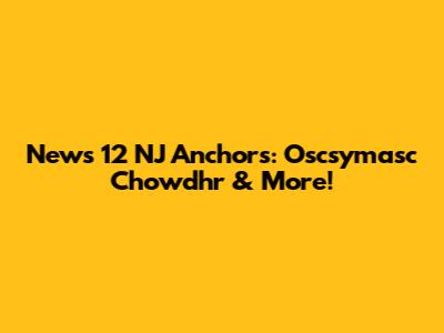 News 12 NJ Anchors: Oscsymasc Chowdhr & More!