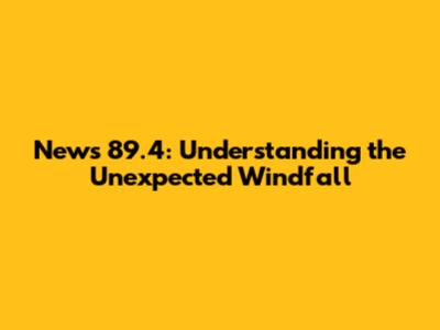 News 89.4: Understanding the Unexpected Windfall