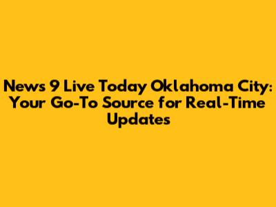 News 9 Live Today Oklahoma City: Your Go-To Source for Real-Time Updates
