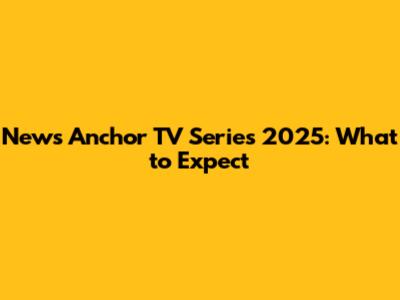 News Anchor TV Series 2025: What to Expect