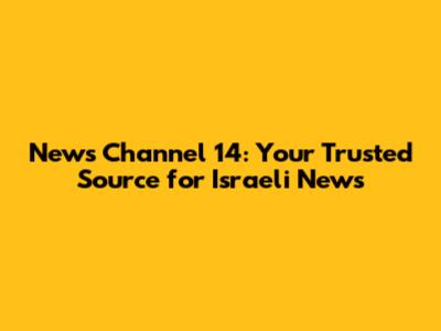 News Channel 14: Your Trusted Source for Israeli News