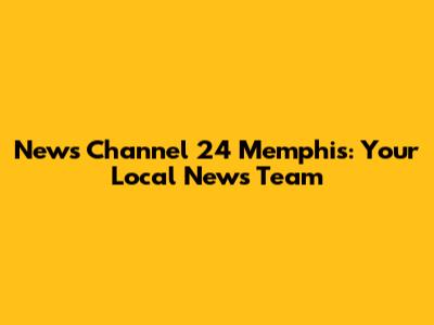 News Channel 24 Memphis: Your Local News Team