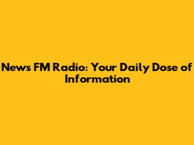 News FM Radio: Your Daily Dose of Information