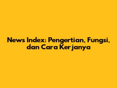 News Index: Pengertian, Fungsi, dan Cara Kerjanya
