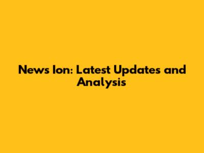 News Ion: Latest Updates and Analysis