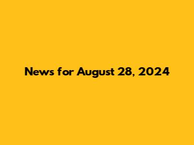 News for August 28, 2024