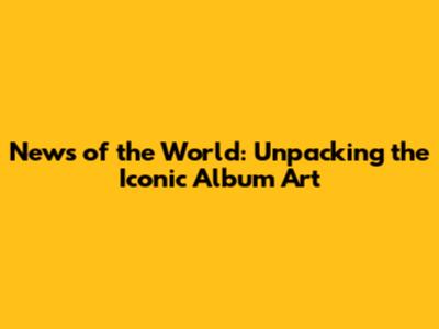 News of the World: Unpacking the Iconic Album Art