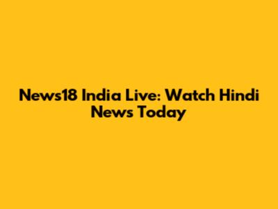 News18 India Live: Watch Hindi News Today