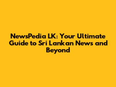 NewsPedia LK: Your Ultimate Guide to Sri Lankan News and Beyond