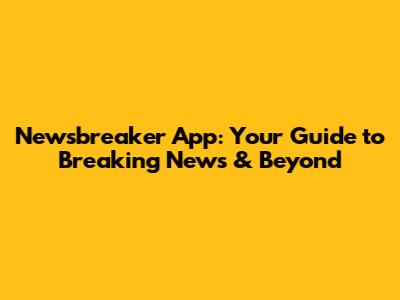 Newsbreaker App: Your Guide to Breaking News & Beyond