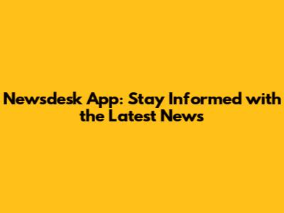 Newsdesk App: Stay Informed with the Latest News