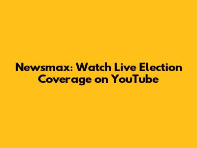 Newsmax: Watch Live Election Coverage on YouTube