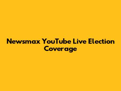 Newsmax YouTube Live Election Coverage