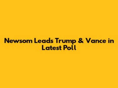 Newsom Leads Trump & Vance in Latest Poll
