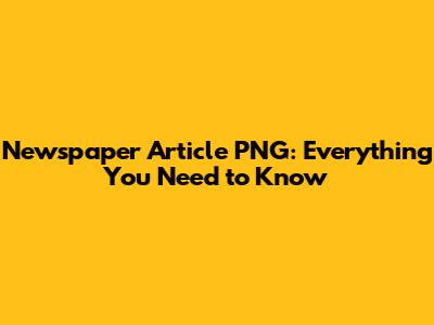Newspaper Article PNG: Everything You Need to Know