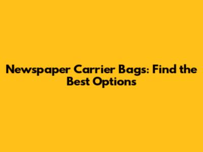 Newspaper Carrier Bags: Find the Best Options
