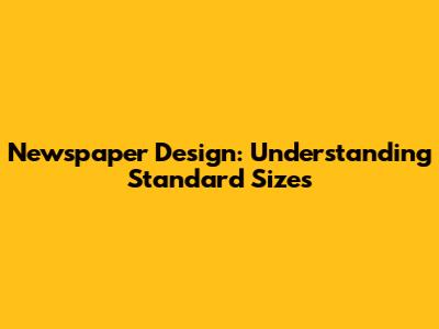 Newspaper Design: Understanding Standard Sizes