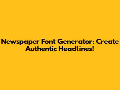 Newspaper Font Generator: Create Authentic Headlines!
