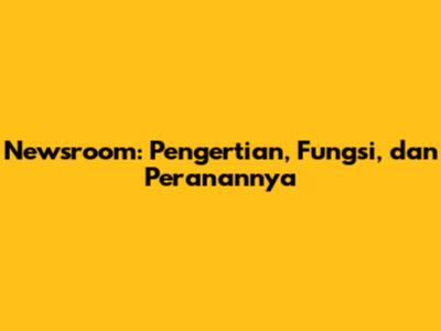 Newsroom: Pengertian, Fungsi, dan Peranannya
