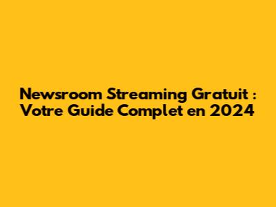 Newsroom Streaming Gratuit : Votre Guide Complet en 2024