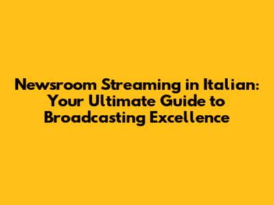 Newsroom Streaming in Italian: Your Ultimate Guide to Broadcasting Excellence