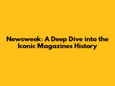 Newsweek: A Deep Dive into the Iconic Magazine's History