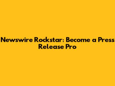 Newswire Rockstar: Become a Press Release Pro