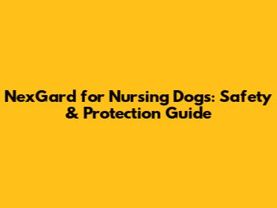 NexGard for Nursing Dogs: Safety & Protection Guide