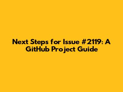 Next Steps for Issue #2119: A GitHub Project Guide