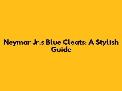 Neymar Jr.'s Blue Cleats: A Stylish Guide