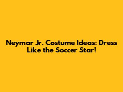 Neymar Jr. Costume Ideas: Dress Like the Soccer Star!