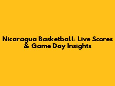 Nicaragua Basketball: Live Scores & Game Day Insights