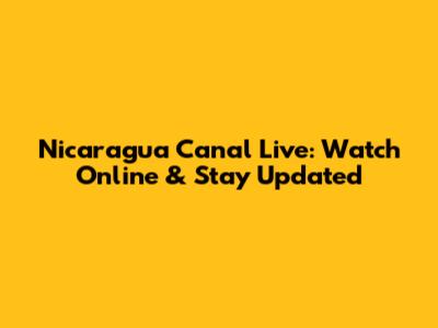 Nicaragua Canal Live: Watch Online & Stay Updated