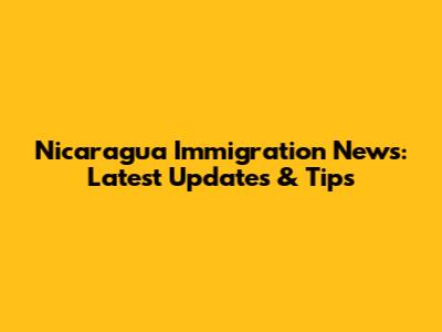 Nicaragua Immigration News: Latest Updates & Tips