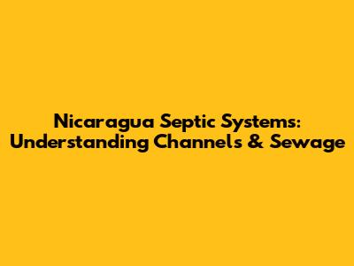 Nicaragua Septic Systems: Understanding Channels & Sewage