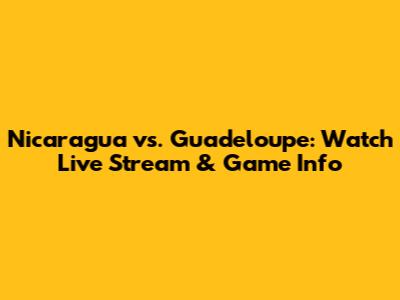 Nicaragua vs. Guadeloupe: Watch Live Stream & Game Info