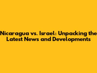 Nicaragua vs. Israel: Unpacking the Latest News and Developments