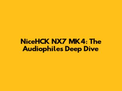 NiceHCK NX7 MK4: The Audiophile's Deep Dive