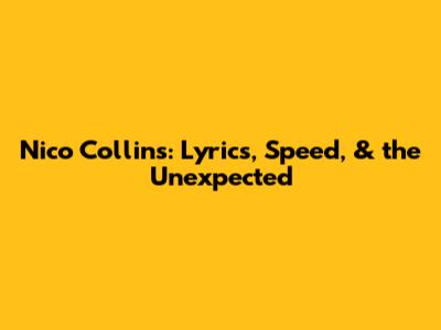 Nico Collins: Lyrics, Speed, & the Unexpected