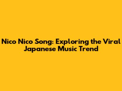 Nico Nico Song: Exploring the Viral Japanese Music Trend