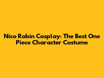 Nico Robin Cosplay: The Best One Piece Character Costume