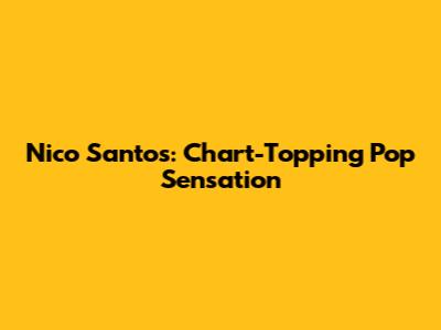 Nico Santos: Chart-Topping Pop Sensation