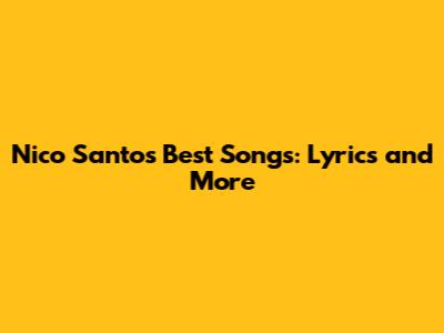 Nico Santos Best Songs: Lyrics and More
