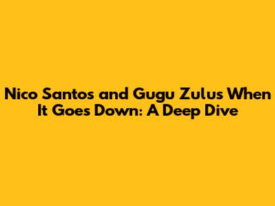 Nico Santos and Gugu Zulu's 'When It Goes Down': A Deep Dive