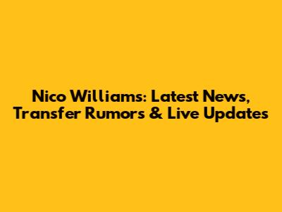 Nico Williams: Latest News, Transfer Rumors & Live Updates