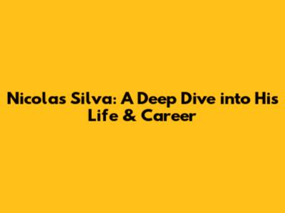Nicolas Silva: A Deep Dive into His Life & Career