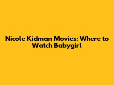 Nicole Kidman Movies: Where to Watch Babygirl