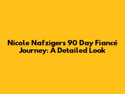 Nicole Nafziger's 90 Day Fiancé Journey: A Detailed Look